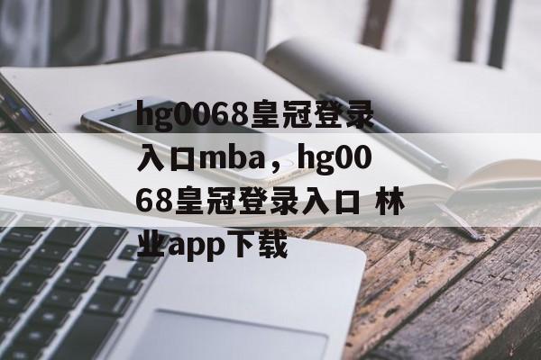 hg0068皇冠登录入口mba，hg0068皇冠登录入口 林业app下载