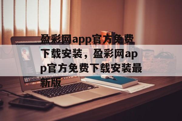 盈彩网app官方免费下载安装，盈彩网app官方免费下载安装最新版