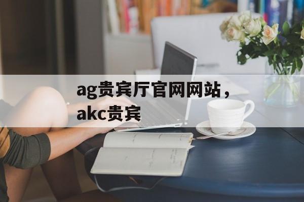 ag贵宾厅官网网站，akc贵宾