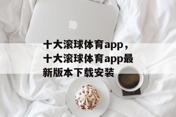 十大滚球体育app，十大滚球体育app最新版本下载安装